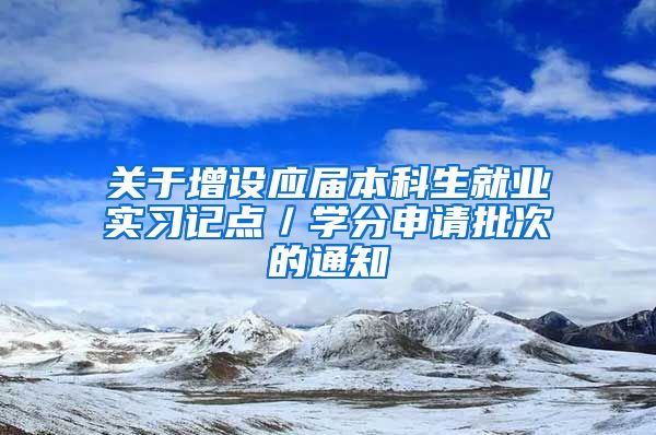 关于增设应届本科生就业实习记点／学分申请批次的通知