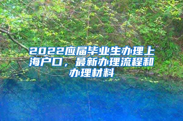2022应届毕业生办理上海户口，最新办理流程和办理材料