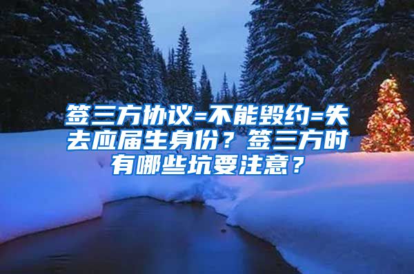 签三方协议=不能毁约=失去应届生身份？签三方时有哪些坑要注意？