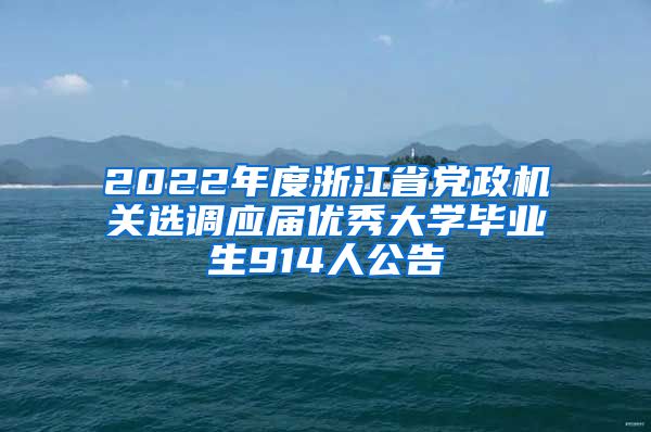 2022年度浙江省党政机关选调应届优秀大学毕业生914人公告