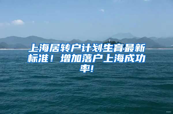 上海居转户计划生育最新标准！增加落户上海成功率!