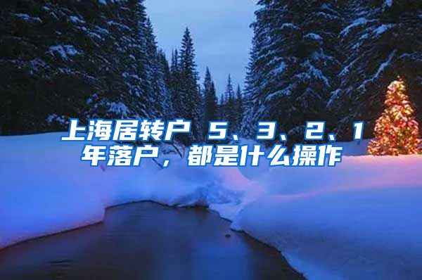 上海居转户 5、3、2、1年落户，都是什么操作