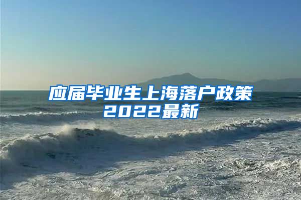 应届毕业生上海落户政策2022最新