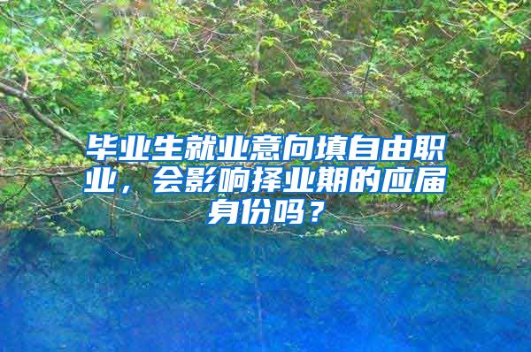 毕业生就业意向填自由职业，会影响择业期的应届身份吗？