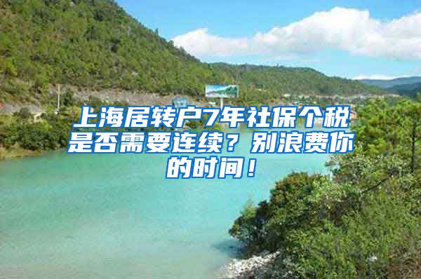 上海居转户7年社保个税是否需要连续？别浪费你的时间！