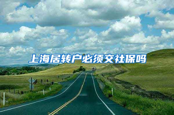 上海居转户必须交社保吗