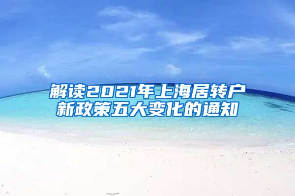 解读2021年上海居转户新政策五大变化的通知