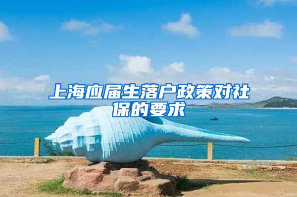 上海应届生落户政策对社保的要求