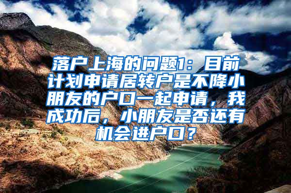 落户上海的问题1：目前计划申请居转户是不降小朋友的户口一起申请，我成功后，小朋友是否还有机会进户口？