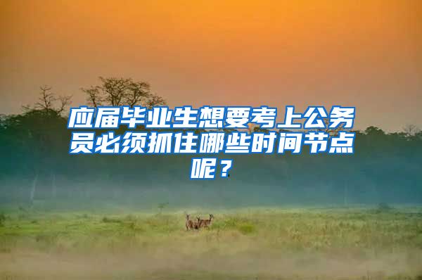 应届毕业生想要考上公务员必须抓住哪些时间节点呢？