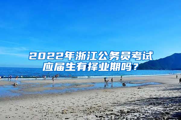 2022年浙江公务员考试应届生有择业期吗？