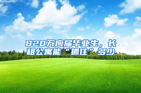820万应届毕业生，长租公寓能“抓住”多少