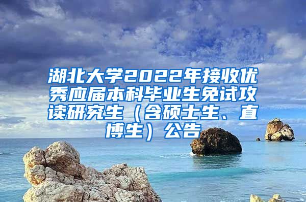湖北大学2022年接收优秀应届本科毕业生免试攻读研究生（含硕士生、直博生）公告