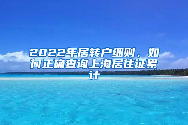 2022年居转户细则，如何正确查询上海居住证累计