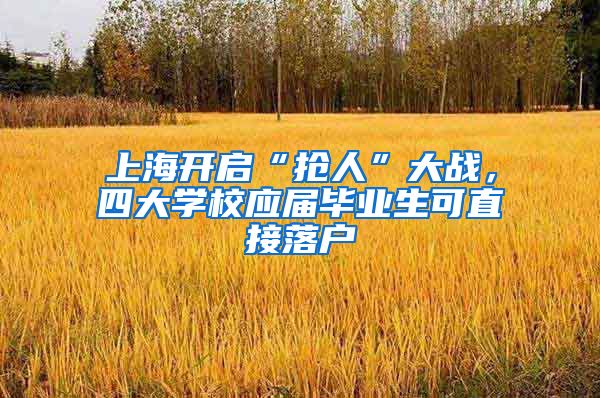 上海开启“抢人”大战，四大学校应届毕业生可直接落户