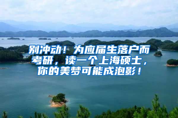 别冲动！为应届生落户而考研，读一个上海硕士，你的美梦可能成泡影！