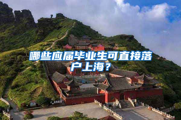 哪些应届毕业生可直接落户上海？