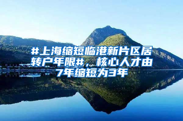 #上海缩短临港新片区居转户年限#，核心人才由7年缩短为3年