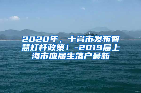 2020年，十省市发布智慧灯杆政策！-2019届上海市应届生落户最新