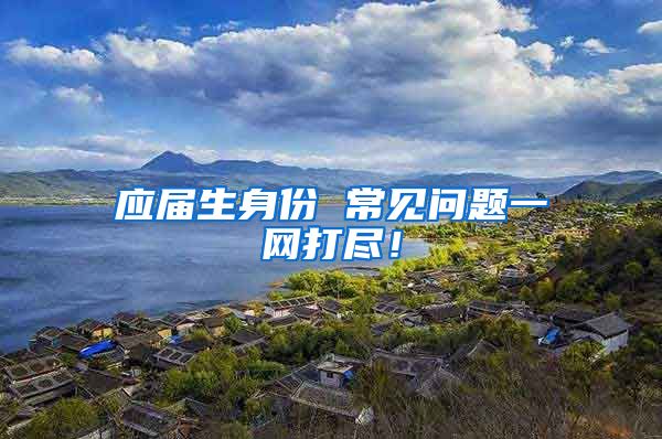 应届生身份 常见问题一网打尽！