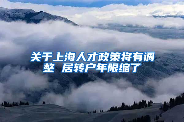 关于上海人才政策将有调整 居转户年限缩了