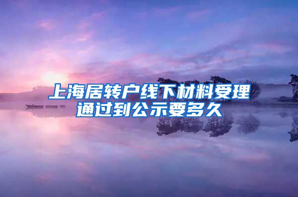 上海居转户线下材料受理通过到公示要多久