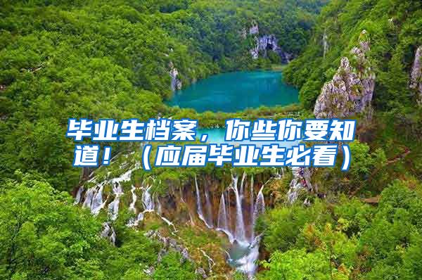 毕业生档案，你些你要知道！（应届毕业生必看）