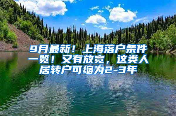 9月最新！上海落户条件一览！又有放宽，这类人居转户可缩为2-3年