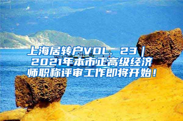 上海居转户VOL. 23｜ 2021年本市正高级经济师职称评审工作即将开始！