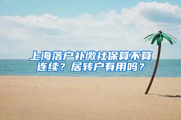 上海落户补缴社保算不算连续？居转户有用吗？