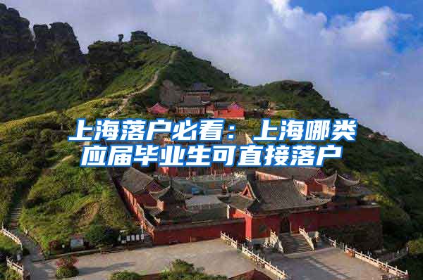 上海落户必看：上海哪类应届毕业生可直接落户