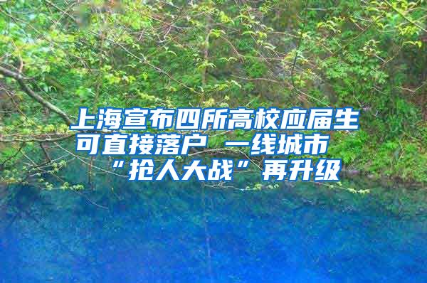 上海宣布四所高校应届生可直接落户 一线城市“抢人大战”再升级