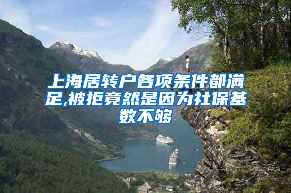 上海居转户各项条件都满足,被拒竟然是因为社保基数不够