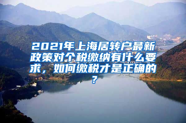 2021年上海居转户最新政策对个税缴纳有什么要求，如何缴税才是正确的？