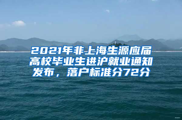 2021年非上海生源应届高校毕业生进沪就业通知发布，落户标准分72分
