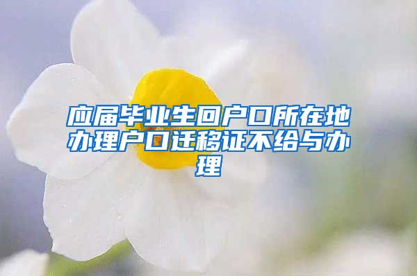 应届毕业生回户口所在地办理户口迁移证不给与办理