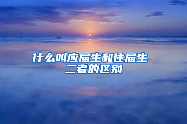 什么叫应届生和往届生 二者的区别