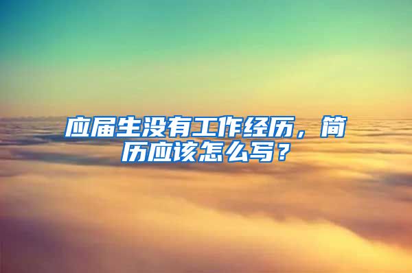 应届生没有工作经历，简历应该怎么写？