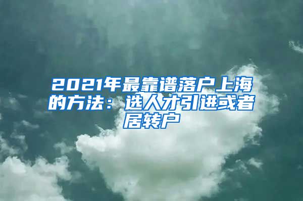 2021年最靠谱落户上海的方法：选人才引进或者居转户