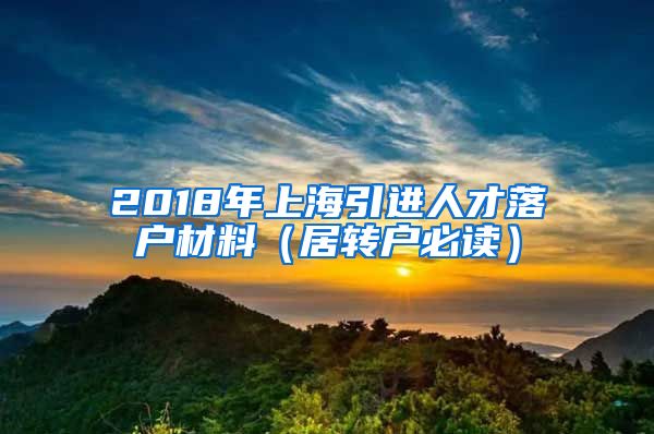 2018年上海引进人才落户材料（居转户必读）