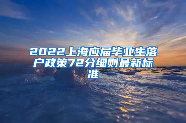 2022上海应届毕业生落户政策72分细则最新标准