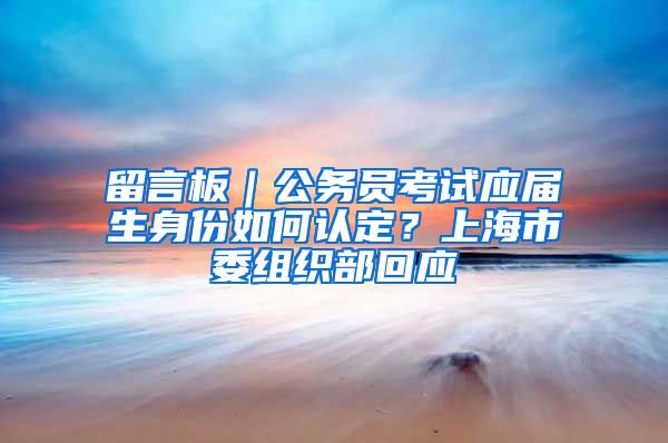 留言板｜公务员考试应届生身份如何认定？上海市委组织部回应