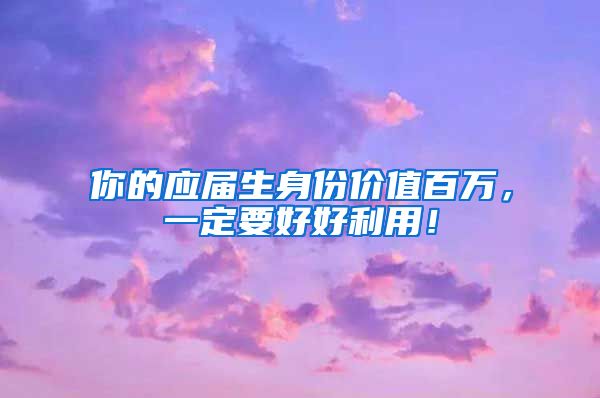 你的应届生身份价值百万，一定要好好利用！