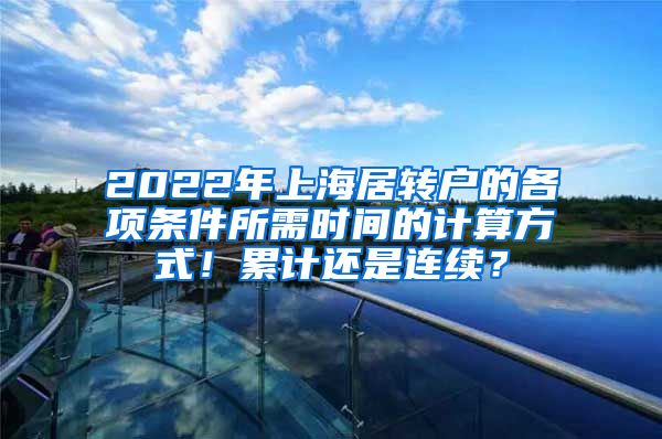 2022年上海居转户的各项条件所需时间的计算方式！累计还是连续？