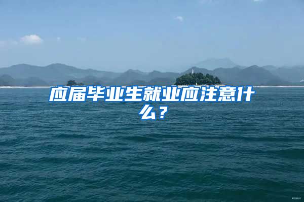 应届毕业生就业应注意什么？