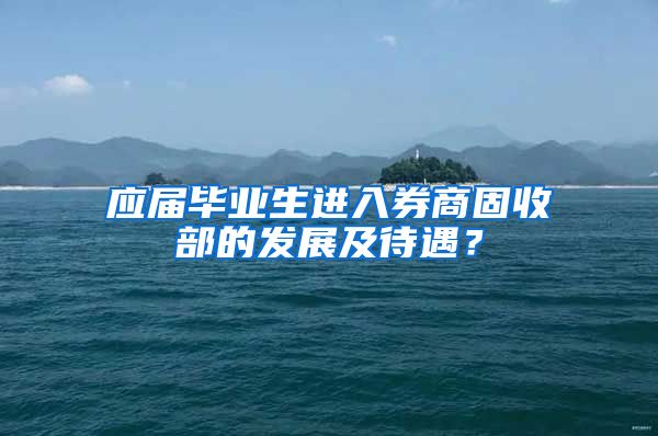 应届毕业生进入券商固收部的发展及待遇？
