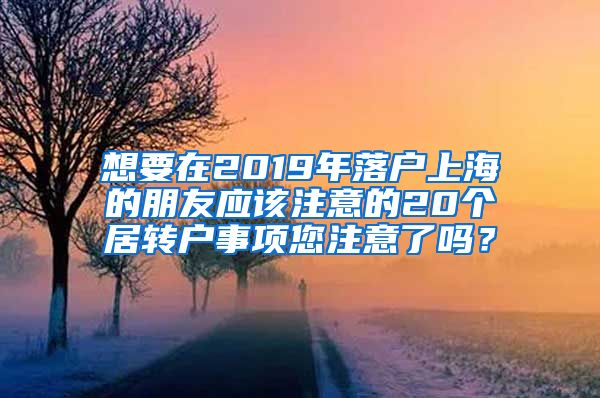 想要在2019年落户上海的朋友应该注意的20个居转户事项您注意了吗？