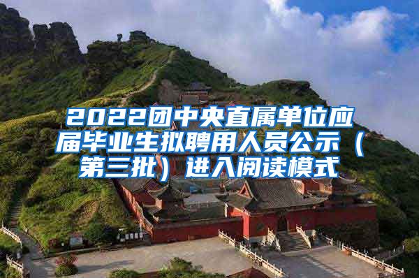 2022团中央直属单位应届毕业生拟聘用人员公示（第三批）进入阅读模式
