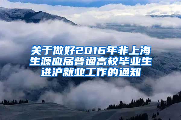 关于做好2016年非上海生源应届普通高校毕业生进沪就业工作的通知