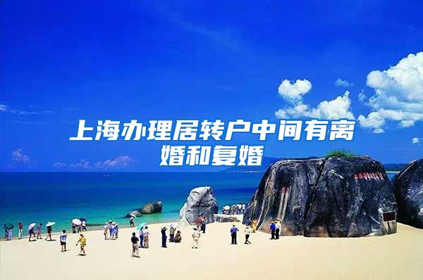 上海办理居转户中间有离婚和复婚